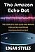 Amazon Echo Dot: The complete user guide and manual for quickly mastering your Amazon Echo Dot