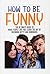 How To Be Funny: The Ultima...