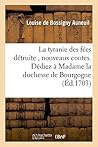 La Tyranie Des Fées Détruite, Nouveaux Contes. Dédiez À Madame La Duchesse de Bourgogne (Litterature) (French Edition)