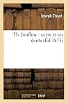 Th. Jouffroy: Sa Vie Et Ses Écrits (Histoire) (French Edition)
