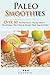Paleo Smoothies for Weight Loss: Healthy Smoothie Recipes Book with Over 60 Nutritious Paleo Fruit, Vegetable, Protein and Dairy Free Smoothies