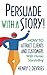 Persuade With a Story!: How to Attract Clients and Customers With Heroic Storytelling