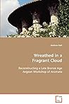 Wreathed in a Fragrant Cloud: Reconstructing a Late Bronze Age Aegean Workshop of Aromata