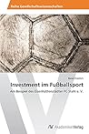 Investment im Fußballsport: Am Beispiel des Eisenhüttenstädter FC Stahl e. V. (German Edition) Investment im Fußballsport: Am Beispiel des Eisenhüttenstädter FC Stahl e. V. (German Edition)