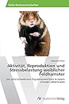 Aktivität, Reproduktion und Stressbelastung weiblicher Feldhamster: bei unterschiedlichen Populationsdichten in einem urbanen Lebensraum (German Edition)