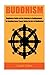 Buddhism: Beginners Guide on the Journey to Enlightenment by Seeking Inner Peace Using the Art of Meditation (Buddhism – Master Your Mind and Live a ... the Teachings from the Four Noble Truth)