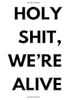Holy shit, we're alive Holy shit, we're alive