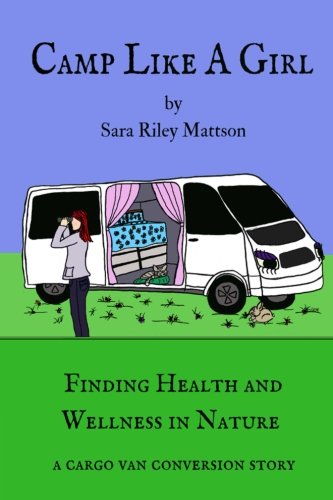 Camp Like A Girl: Finding Health and Wellness in Nature; A cargo van conversion story (Paperback)