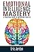 Emotional Intelligence Mastery: A Practical Guide To Improving Your EQ (Eq Mastery, Control Your Emotions, Social Skills, Business Skills, Success, Confidence)