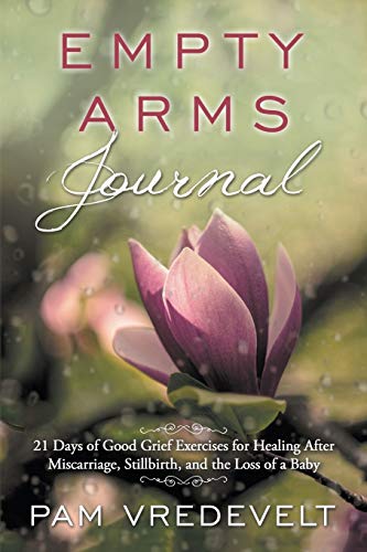 Empty Arms Journal: 21 Days of Good Grief Exercises for Healing After Miscarriage, Stillbirth, or the Loss of a Baby (Paperback)