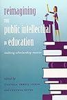 Reimagining the Public Intellectual in Education: Making Scholarship Matter (Counterpoints)