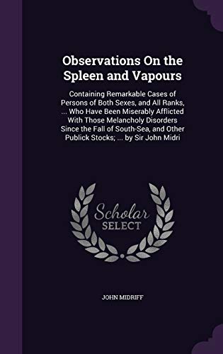 Observations On the Spleen and Vapours: Containing Remarkable Cases of Persons of Both Sexes, and All Ranks, ... Who Have Been Miserably Afflicted ... Other Publick Stocks; ... by Sir John Midri (Hardcover)