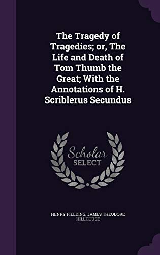 The Tragedy of Tragedies; or, The Life and Death of Tom Thumb the Great; With the Annotations of H. Scriblerus Secundus