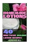 Homemade Lotions: 40 Non-Toxic Organic Lotion Recipes: (Homemade Lotion, Homemade Lotion Recipes, Homemade, All-Natural Homemade Beauty Products, DIY Beauty Products) Homemade Lotions: 40 Non-Toxic Organic Lotion Recipes: (Homemade Lotion, Homemade Lotion Recipes, Homemade, All-Natural Homemade Beauty Products, DIY Beauty Products)