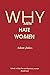 Why Men Hate Women: Why Men Hate Women