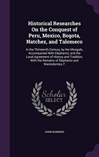 Historical Researches on the Conquest of Peru, Mexico, Bogota, Natchez, and Talomeco: In the Thirteenth Century, by the Mongols, Accompanied with Elephants; And the Local Agreement of History and Tradition, with the Remains of Elephants and Mastodontes (Hardcover)