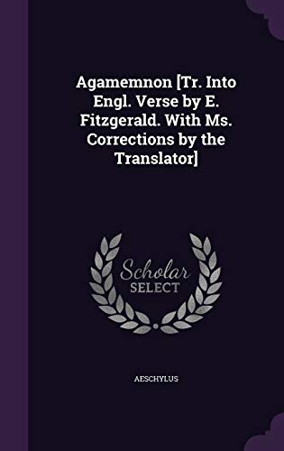 Agamemnon [Tr. Into Engl. Verse by E. Fitzgerald. With Ms. Corrections by the Translator]