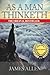 As A Man Thinketh: Practical Advise For The Spiritual Man