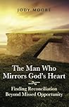The Man Who Mirrors God's Heart: Finding Reconciliation Beyond Missed Opportunity