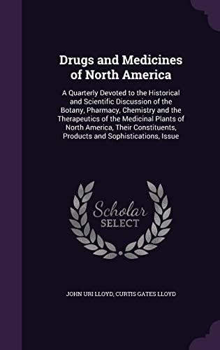 Drugs and Medicines of North America: A Quarterly Devoted to the Historical and Scientific Discussion of the Botany, Pharmacy, Chemistry and the ... Products and Sophistications, Issue (Hardcover)