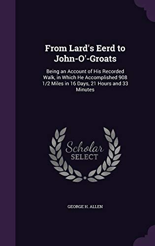 From Lard's Eerd to John-O'-Groats: Being an Account of His Recorded Walk, in Which He Accomplished 908 1/2 Miles in 16 Days, 21 Hours and 33 Minutes (Hardcover)
