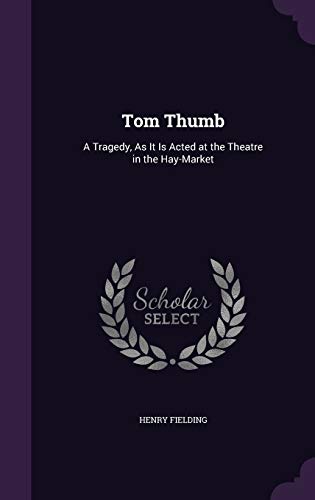 Tom Thumb: A Tragedy, As It Is Acted at the Theatre in the Hay-Market