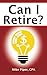 Can I Retire?: How Much Money You Need to Retire and How to Manage Your Retirement Savings, Explained in 100 Pages or Less