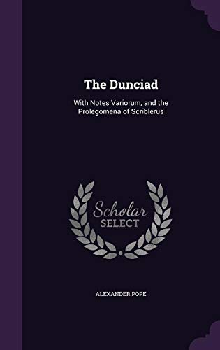 The Dunciad: With Notes Variorum, and the Prolegomena of Scriblerus