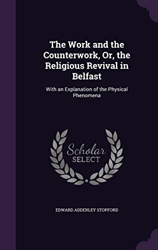 The Work and the Counterwork, Or, the Religious Revival in Belfast: With an Explanation of the Physical Phenomena (Hardcover)
