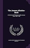 The Jonson Allusion-Book: A Collection of Allusions to Ben Jonson From 1597-1700 The Jonson Allusion-Book: A Collection of Allusions to Ben Jonson From 1597-1700