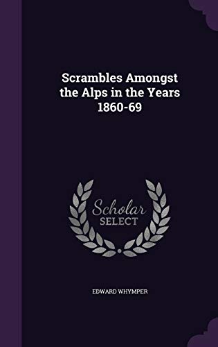 Scrambles Amongst the Alps in the Years 1860-69