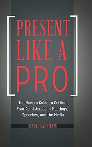 Present Like a Pro: The Modern Guide to Getting Your Point Across in Meetings, Speeches, and the Media