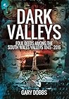 Dark Valleys: Foul Deeds Among the South Wales Valleys 1845 - 2016