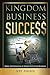 Kingdom Business Success: Bring The Kingdom Of Heaven Into Your Business