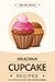 Delicious Cupcake Recipes - 25 Cupcake Ideas for Home Baking: Innovative Cupcake Diaries