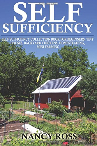 Self Sufficiency: Self Sufficiency Collection Book For Beginners - Tiny Houses, Backyard Chickens, Homesteading, Mini Farming (Paperback)
