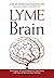 Lyme Brain: The Impact of Lyme Disease on Your Brain, and How To Reclaim Your Smarts