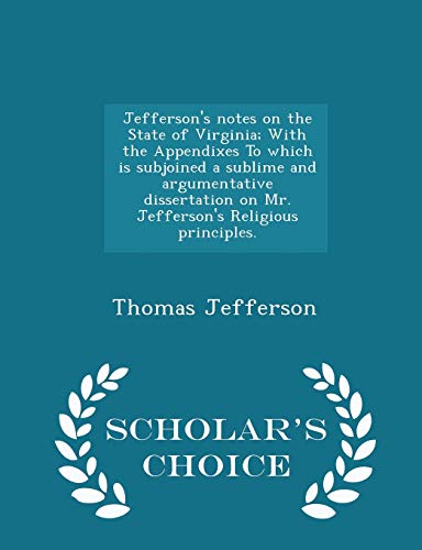 Jefferson's Notes on the State of Virginia; With the Appendixes to Which Is Subjoined a Sublime and Argumentative Dissertation on Mr. Jefferson's Religious Principles
