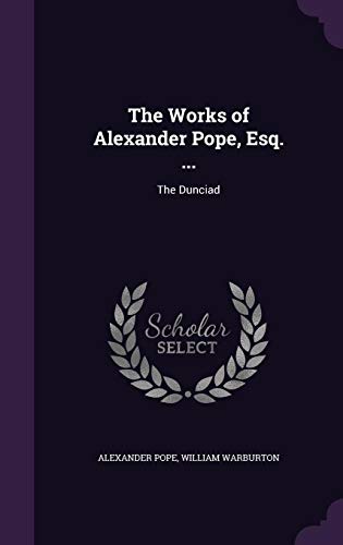 The Works of Alexander Pope, Esq. ...: The Dunciad