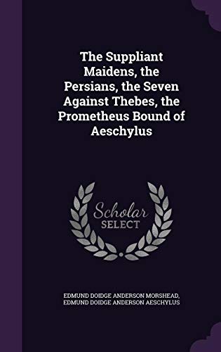 The Suppliant Maidens, the Persians, the Seven Against Thebes, the Prometheus Bound of Aeschylus