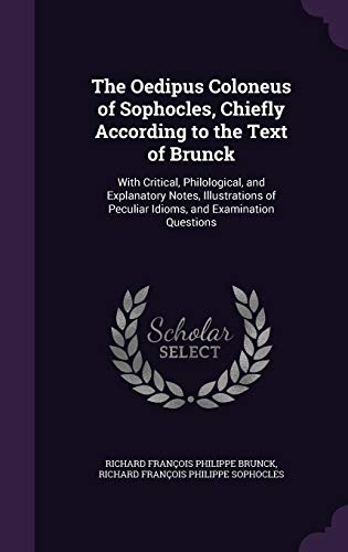 The Oedipus Coloneus of Sophocles, Chiefly According to the Text of Brunck: With Critical, Philological, and Explanatory Notes, Illustrations of Peculiar Idioms, and Examination Questions