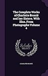 The Complete Works of Charlotte Brontë and her Sisters. With Illus. From Photographs Volume 4