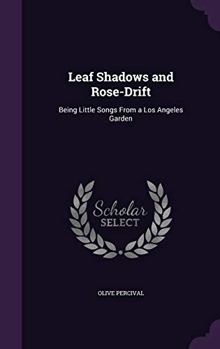 Leaf Shadows and Rose-Drift: Being Little Songs From a Los Angeles Garden (Hardcover)