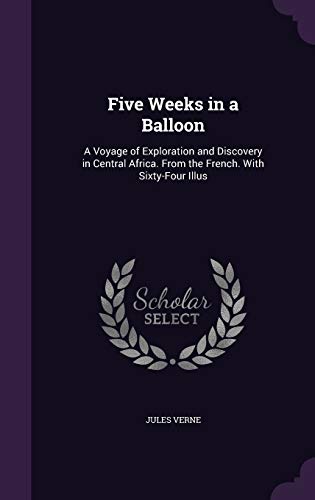 Five Weeks in a Balloon: A Voyage of Exploration and Discovery in Central Africa. From the French. With Sixty-Four Illus