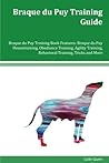 Braque du Puy Training Guide Braque du Puy Training Book Features: Braque du Puy Housetraining, Obedience Training, Agility Training, Behavioral Training, Tricks and More