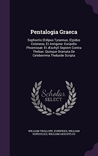 Pentalogia Graeca: Sophoclis Œdipus Tyrannus, Œpidus Coloneus, Et Antigone: Euripidis Phoenissæ: Et Æschyli Septem Contra Thebas: Quinque Dramata De Celeberrima Thebaide Scripta