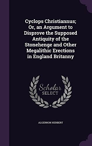 Cyclops Christiannus; Or, an Argument to Disprove the Supposed Antiquity of the Stonehenge and Other Megalithic Erections in England Britanny (Hardcover)