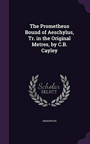 The Prometheus Bound of Aeschylus, Tr. in the Original Metres, by C.B. Cayley