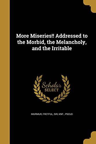 More Miseries!! Addressed to the Morbid, the Melancholy, and the Irritable (Paperback)