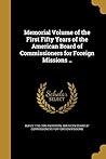 Memorial Volume of the First Fifty Years of the American Board of Commissioners for Foreign Missions ..